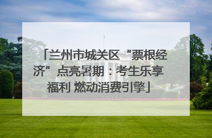 兰州市城关区“票根经济”点亮暑期：考生乐享福利 燃动消费引擎
