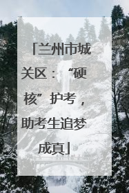 兰州市城关区：“硬核”护考，助考生追梦成真