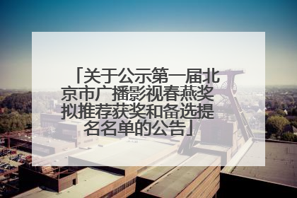 关于公示第一届北京市广播影视春燕奖拟推荐获奖和备选提名名单的公告