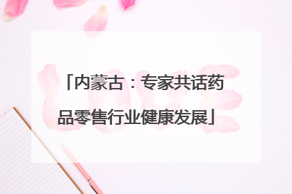 内蒙古：专家共话药品零售行业健康发展