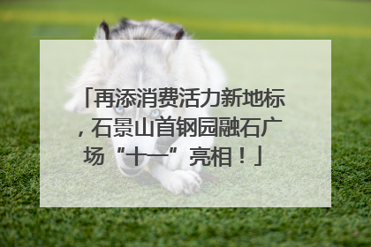 再添消费活力新地标，石景山首钢园融石广场“十一”亮相！