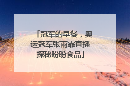 冠军的早餐，奥运冠军张雨霏直播探秘盼盼食品