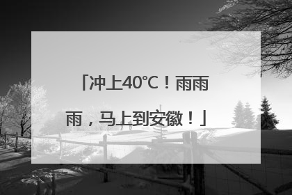 冲上40℃！雨雨雨，马上到安徽！