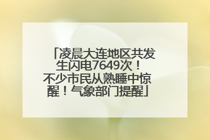 凌晨大连地区共发生闪电7649次！不少市民从熟睡中惊醒！气象部门提醒