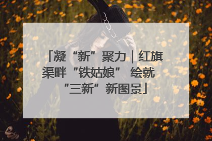 凝“新”聚力｜红旗渠畔“铁姑娘” 绘就“三新”新图景
