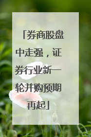 券商股盘中走强，证券行业新一轮并购预期再起