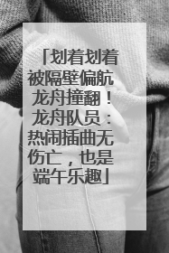 划着划着被隔壁偏航龙舟撞翻！龙舟队员：热闹插曲无伤亡，也是端午乐趣