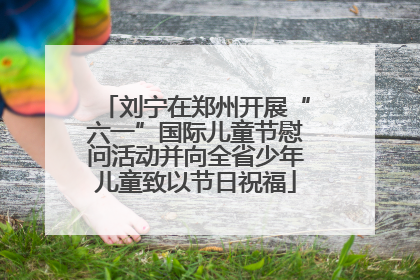 刘宁在郑州开展“六一”国际儿童节慰问活动并向全省少年儿童致以节日祝福
