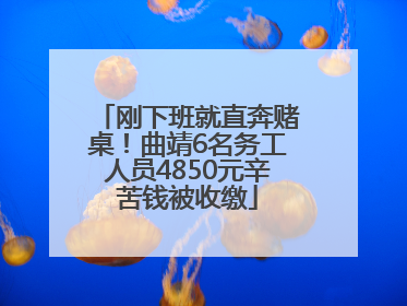 刚下班就直奔赌桌！曲靖6名务工人员4850元辛苦钱被收缴