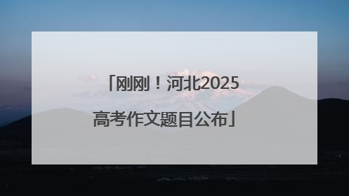 刚刚！河北2025高考作文题目公布