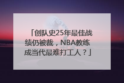 创队史25年最佳战绩仍被裁，NBA教练成当代最难打工人？