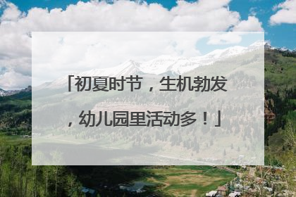 初夏时节，生机勃发，幼儿园里活动多！