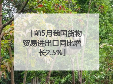 前5月我国货物贸易进出口同比增长2.5%
