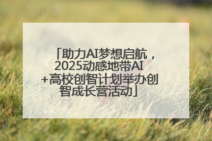 助力AI梦想启航，2025动感地带AI+高校创智计划举办创智成长营活动