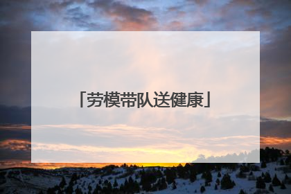 劳模带队送健康