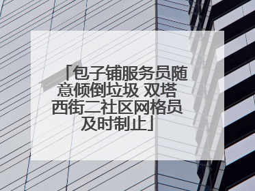 包子铺服务员随意倾倒垃圾 双塔西街二社区网格员及时制止
