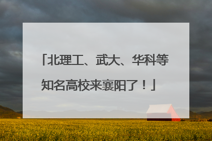 北理工、武大、华科等知名高校来襄阳了！