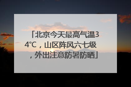 北京今天最高气温34℃，山区阵风六七级，外出注意防暑防晒