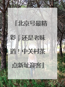北京号最精彩｜还是老味道！中关村茶点新址迎客