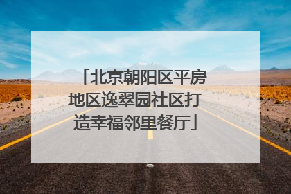 北京朝阳区平房地区逸翠园社区打造幸福邻里餐厅