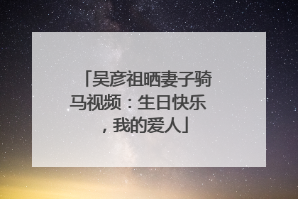吴彦祖晒妻子骑马视频：生日快乐，我的爱人
