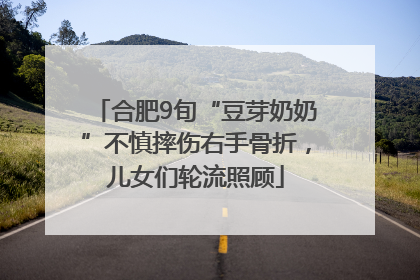 合肥9旬“豆芽奶奶”不慎摔伤右手骨折，儿女们轮流照顾