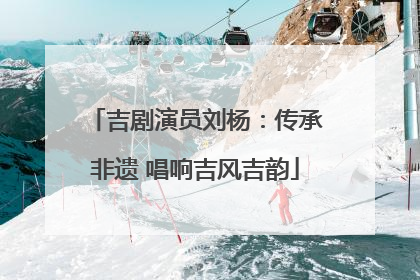 吉剧演员刘杨：传承非遗 唱响吉风吉韵
