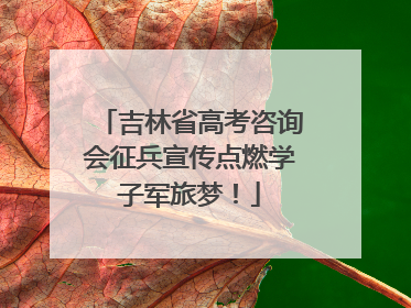 吉林省高考咨询会征兵宣传点燃学子军旅梦！