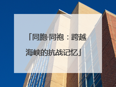 同胞·同袍：跨越海峡的抗战记忆