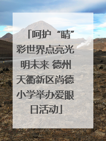 呵护“睛”彩世界点亮光明未来 德州天衢新区尚德小学举办爱眼日活动