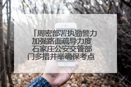 周密部署执勤警力 加强路面疏导力度 石家庄公安交管部门多措并举确保考点周边交通环境良好