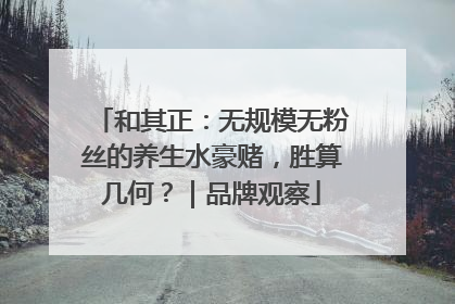 和其正：无规模无粉丝的养生水豪赌，胜算几何？｜品牌观察