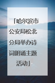 哈尔滨市公安局松北分局举办诗词朗诵主题活动