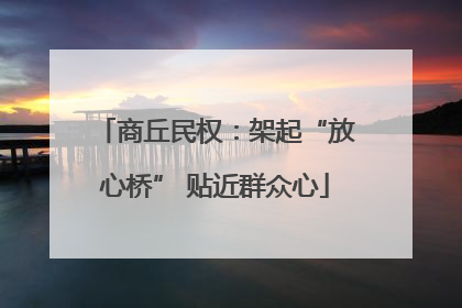 商丘民权：架起“放心桥” 贴近群众心