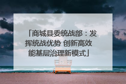 商城县委统战部：发挥统战优势 创新高效能基层治理新模式