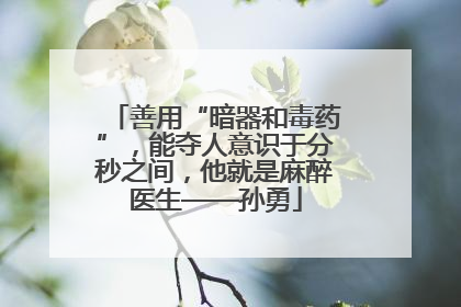 善用“暗器和毒药”，能夺人意识于分秒之间，他就是麻醉医生——孙勇