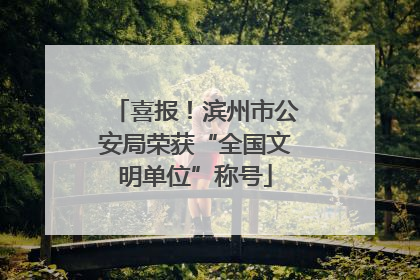 喜报！滨州市公安局荣获“全国文明单位”称号
