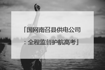 国网南召县供电公司：全程监督护航高考