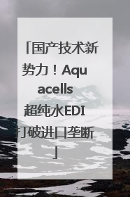 国产技术新势力！Aquacells超纯水EDI打破进口垄断