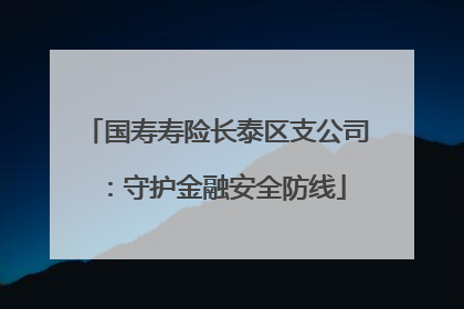 国寿寿险长泰区支公司：守护金融安全防线
