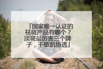 国家唯一认证的祛斑产品有哪个？淡斑最厉害三个牌子，干敏肌悟透