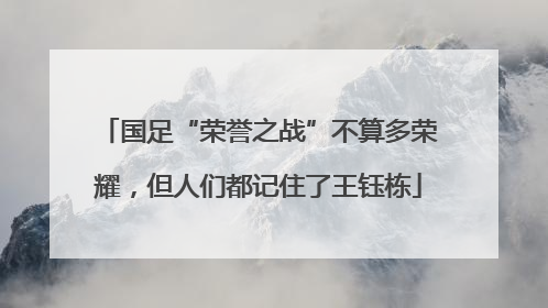 国足“荣誉之战”不算多荣耀，但人们都记住了王钰栋
