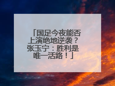 国足今夜能否上演绝地逆袭？张玉宁：胜利是唯一活路！