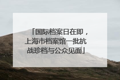 国际档案日在即，上海市档案馆一批抗战珍档与公众见面
