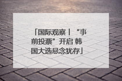 国际观察丨“事前投票”开启 韩国大选悬念犹存