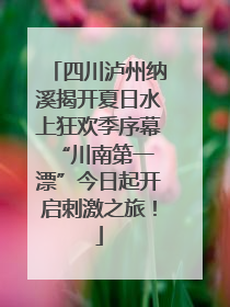 四川泸州纳溪揭开夏日水上狂欢季序幕 “川南第一漂”今日起开启刺激之旅！