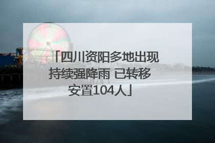 四川资阳多地出现持续强降雨 已转移安置104人
