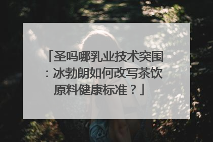 圣吗哪乳业技术突围：冰勃朗如何改写茶饮原料健康标准？