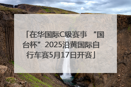 在华国际C级赛事 “国台杯”2025沿黄国际自行车赛5月17日开赛