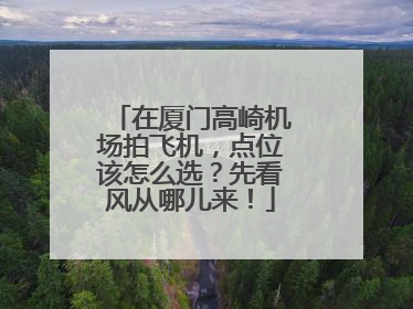 在厦门高崎机场拍飞机，点位该怎么选？先看风从哪儿来！